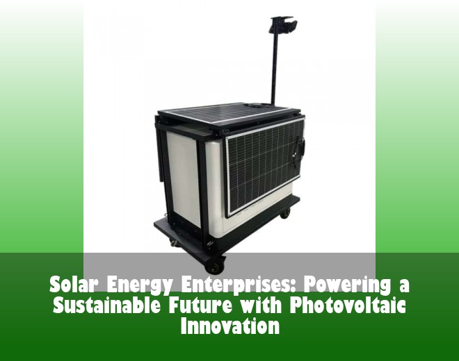 Solar Energy Enterprises: Powering a Sustainable Future with Photovoltaic Innovation